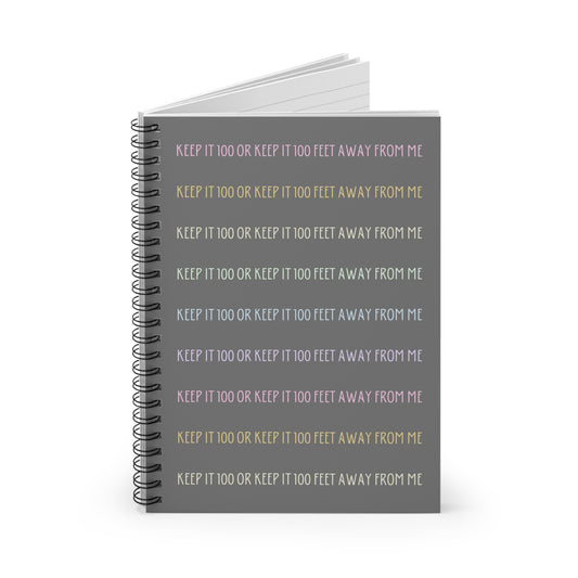 Keep It 100 or Keep It 100 Feet Away From Me Spiral Notebook - Ruled Line - Grey with Pastel Text